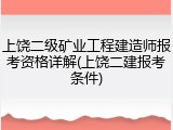 上饶二级矿业工程建造师报考资格详解(上饶二建报考条件)