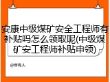 安康中级煤矿安全工程师有补贴吗怎么领取呢(中级煤矿安工程师补贴申领)