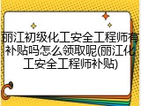 丽江初级化工安全工程师有补贴吗怎么领取呢(丽江化工安全工程师补贴)