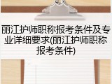 丽江护师职称报考条件及专业详细要求(丽江护师职称报考条件)