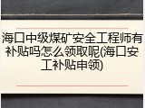 海口中级煤矿安全工程师有补贴吗怎么领取呢(海口安工补贴申领)