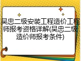 吴忠二级安装工程造价工程师报考资格详解(吴忠二级造价师报考条件)