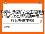 珠海中级煤矿安全工程师有补贴吗怎么领取呢(中级工程师补贴申领)