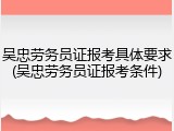 吴忠劳务员证报考具体要求(吴忠劳务员证报考条件)