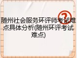 随州社会服务环评师考试难点具体分析(随州环评考试难点)