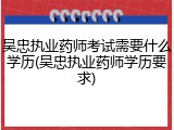 吴忠执业药师考试需要什么学历(吴忠执业药师学历要求)