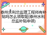 泰州水利总监理工程师有补贴吗怎么领取呢(泰州水利总监补贴申领)