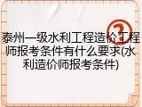 泰州一级水利工程造价工程师报考条件有什么要求(水利造价师报考条件)