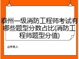 泰州一级消防工程师考试有哪些题型分数占比(消防工程师题型分值)