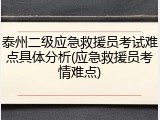 泰州二级应急救援员考试难点具体分析(应急救援员考情难点)