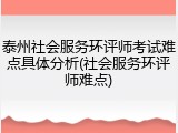 泰州社会服务环评师考试难点具体分析(社会服务环评师难点)