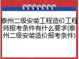 泰州二级安装工程造价工程师报考条件有什么要求(泰州二级安装造价报考条件)