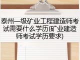 泰州一级矿业工程建造师考试需要什么学历(矿业建造师考试学历要求)