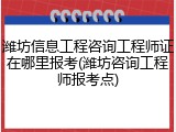 潍坊信息工程咨询工程师证在哪里报考(潍坊咨询工程师报考点)