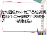 潍坊四级物业管理员培训机构哪个最好(潍坊四级物业培训优选)