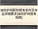 潍坊护师职称报考条件及专业详细要求(潍坊护师报考指南)