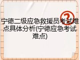 宁德二级应急救援员考试难点具体分析(宁德应急考试难点)
