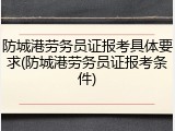 防城港劳务员证报考具体要求(防城港劳务员证报考条件)