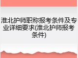 淮北护师职称报考条件及专业详细要求(淮北护师报考条件)