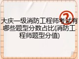 大庆一级消防工程师考试有哪些题型分数占比(消防工程师题型分值)