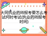 大同执业药师报考要怎么考试何时考试(执业药师报考时间)