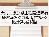 大同二级公路工程建造师有补贴吗怎么领取呢(二级公路建造师补贴)