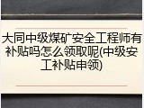 大同中级煤矿安全工程师有补贴吗怎么领取呢(中级安工补贴申领)