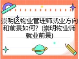 崇明区物业管理师就业方向和前景如何？(崇明物业师就业前景)