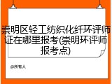 崇明区轻工纺织化纤环评师证在哪里报考(崇明环评师报考点)