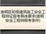 崇明区初级建筑施工安全工程师证报考具体要求(崇明安全工程师报考条件)