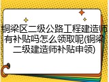 铜梁区二级公路工程建造师有补贴吗怎么领取呢(铜梁二级建造师补贴申领)