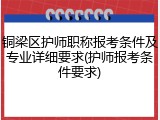 铜梁区护师职称报考条件及专业详细要求(护师报考条件要求)