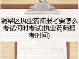 铜梁区执业药师报考要怎么考试何时考试(执业药师报考时间)