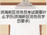 滨海新区劳务员考试需要什么学历(滨海新区劳务员学历要求)
