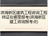 滨海新区建筑工程咨询工程师证在哪里报考(滨海新区建工咨询报考点)