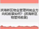 滨海新区物业管理师就业方向和前景如何？(滨海新区物管师前景)