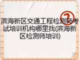 滨海新区交通工程检测师考试培训机构哪里找(滨海新区检测师培训)