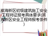滨海新区初级建筑施工安全工程师证报考具体要求(滨海新区安全工程师报考条件)
