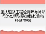 重庆道路工程检测师有补贴吗怎么领取呢(道路检测师补贴申领)