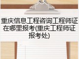 重庆信息工程咨询工程师证在哪里报考(重庆工程师证报考处)