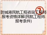 防城港民航工程咨询工程师报考资格详解(民航工程师报考条件)