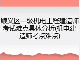 顺义区一级机电工程建造师考试难点具体分析(机电建造师考点难点)