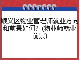 顺义区物业管理师就业方向和前景如何？(物业师就业前景)