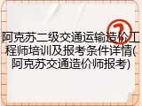 阿克苏二级交通运输造价工程师培训及报考条件详情(阿克苏交通造价师报考)