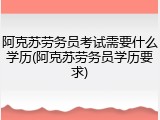 阿克苏劳务员考试需要什么学历(阿克苏劳务员学历要求)