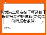 防城港二级安装工程造价工程师报考资格详解(安装造价师报考条件)