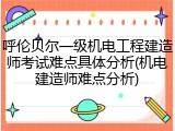 呼伦贝尔一级机电工程建造师考试难点具体分析(机电建造师难点分析)
