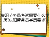 庆阳劳务员考试需要什么学历(庆阳劳务员学历要求)