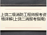 上饶二级消防工程师报考资格详解(上饶二消报考指南)