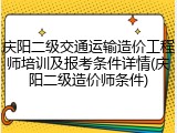 庆阳二级交通运输造价工程师培训及报考条件详情(庆阳二级造价师条件)